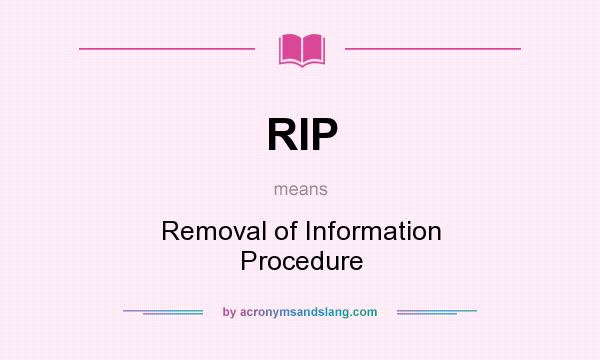 What does RIP mean? It stands for Removal of Information Procedure