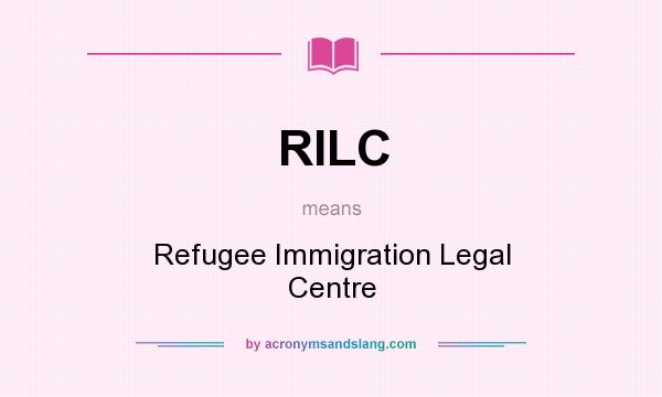 What does RILC mean? It stands for Refugee Immigration Legal Centre