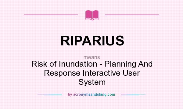 What does RIPARIUS mean? It stands for Risk of Inundation - Planning And Response Interactive User System