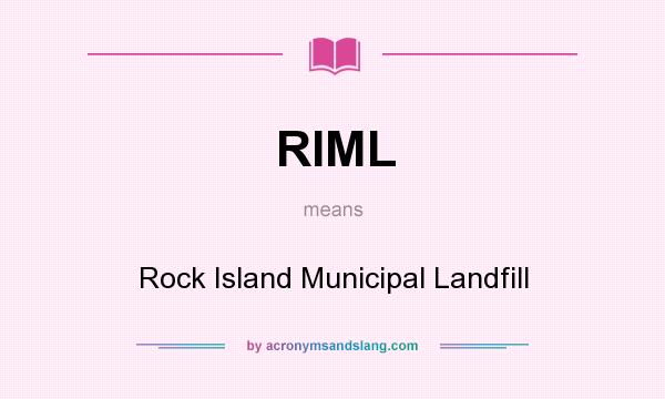 What does RIML mean? It stands for Rock Island Municipal Landfill