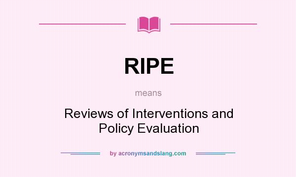 What does RIPE mean? It stands for Reviews of Interventions and Policy Evaluation