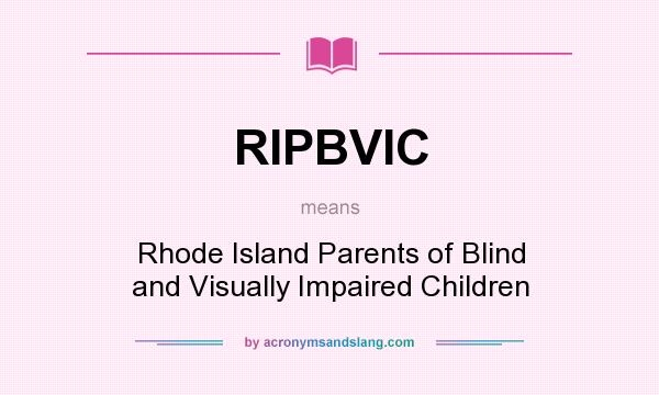 What does RIPBVIC mean? It stands for Rhode Island Parents of Blind and Visually Impaired Children