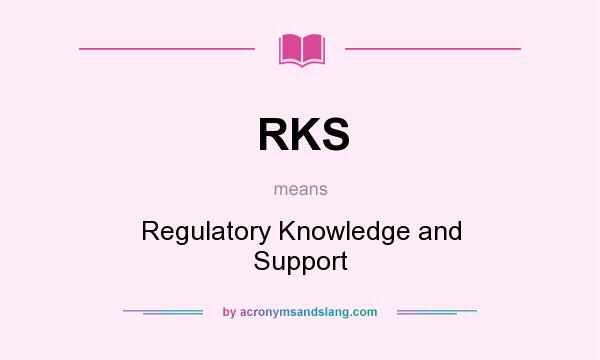 What does RKS mean? It stands for Regulatory Knowledge and Support