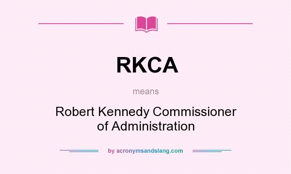 What does RKCA mean? It stands for Robert Kennedy Commissioner of Administration