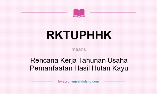 What does RKTUPHHK mean? It stands for Rencana Kerja Tahunan Usaha Pemanfaatan Hasil Hutan Kayu