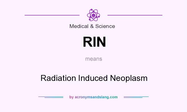 What does RIN mean? It stands for Radiation Induced Neoplasm