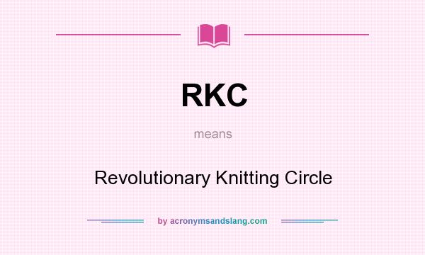 What does RKC mean? It stands for Revolutionary Knitting Circle