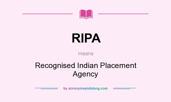 What does RIPA mean? It stands for Recognised Indian Placement Agency