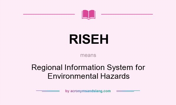 What does RISEH mean? It stands for Regional Information System for Environmental Hazards