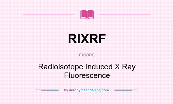 What does RIXRF mean? It stands for Radioisotope Induced X Ray Fluorescence