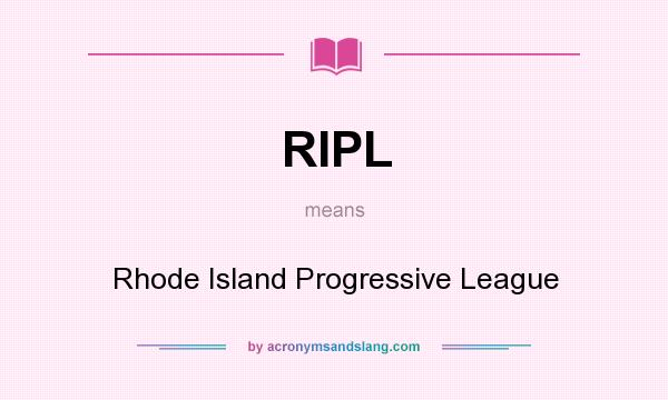 What does RIPL mean? It stands for Rhode Island Progressive League
