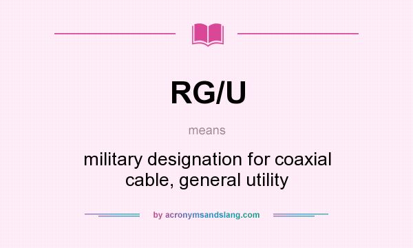 What does RG/U mean? It stands for military designation for coaxial cable, general utility