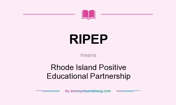 What does RIPEP mean? It stands for Rhode Island Positive Educational Partnership