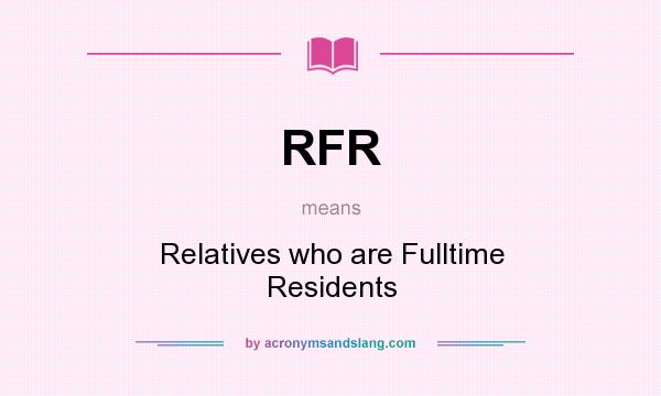 What does RFR mean? It stands for Relatives who are Fulltime Residents