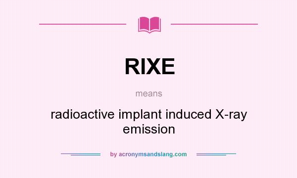 What does RIXE mean? It stands for radioactive implant induced X-ray emission