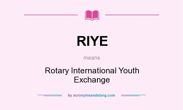 What does RIYE mean? It stands for Rotary International Youth Exchange
