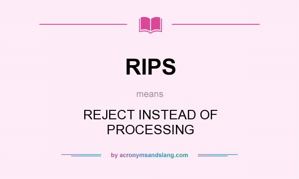 What does RIPS mean? It stands for REJECT INSTEAD OF PROCESSING