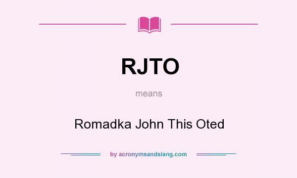 What does RJTO mean? It stands for Romadka John This Oted