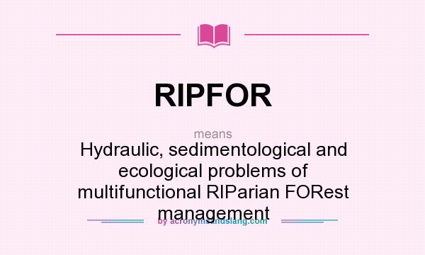 What does RIPFOR mean? It stands for Hydraulic, sedimentological and ecological problems of multifunctional RIParian FORest management