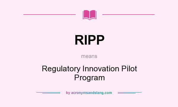 What does RIPP mean? It stands for Regulatory Innovation Pilot Program