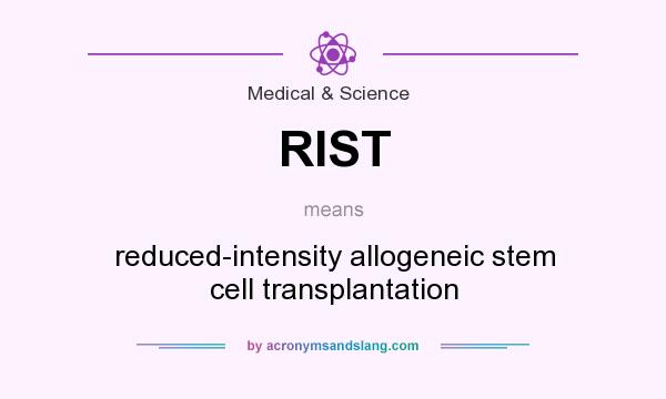 What does RIST mean? It stands for reduced-intensity allogeneic stem cell transplantation
