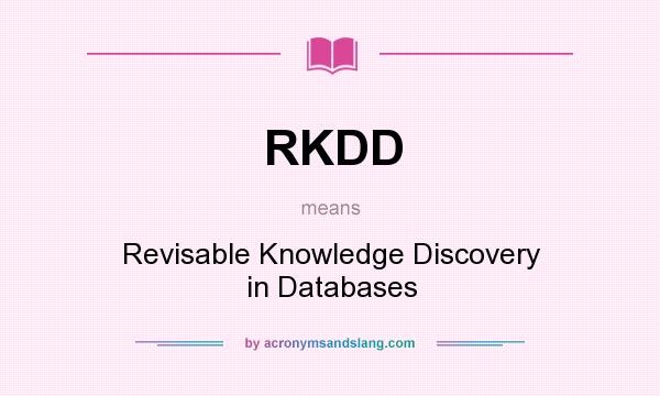 What does RKDD mean? It stands for Revisable Knowledge Discovery in Databases