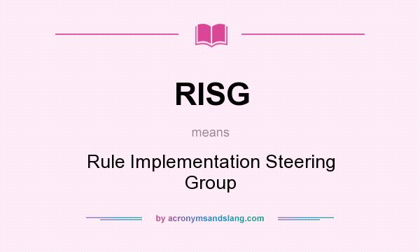 What does RISG mean? It stands for Rule Implementation Steering Group