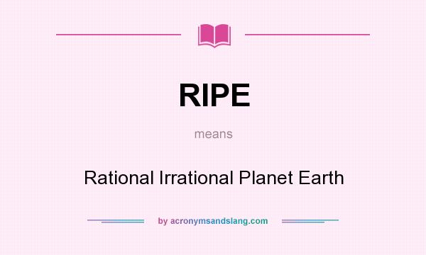 What does RIPE mean? It stands for Rational Irrational Planet Earth