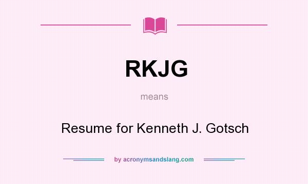 What does RKJG mean? It stands for Resume for Kenneth J. Gotsch