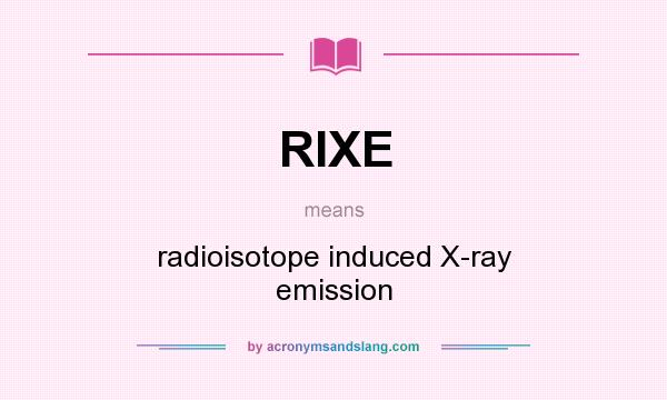 What does RIXE mean? It stands for radioisotope induced X-ray emission