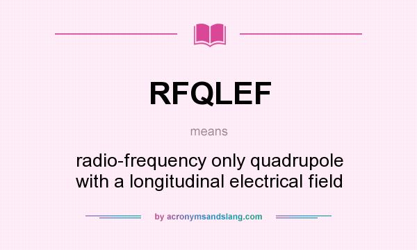 What does RFQLEF mean? It stands for radio-frequency only quadrupole with a longitudinal electrical field