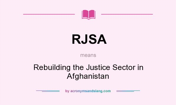 What does RJSA mean? It stands for Rebuilding the Justice Sector in Afghanistan