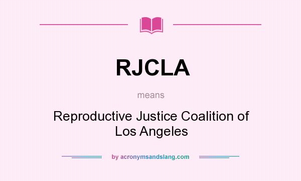 What does RJCLA mean? It stands for Reproductive Justice Coalition of Los Angeles