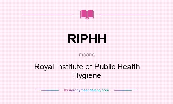 What does RIPHH mean? It stands for Royal Institute of Public Health Hygiene
