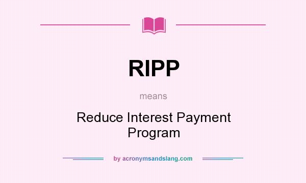 What does RIPP mean? It stands for Reduce Interest Payment Program