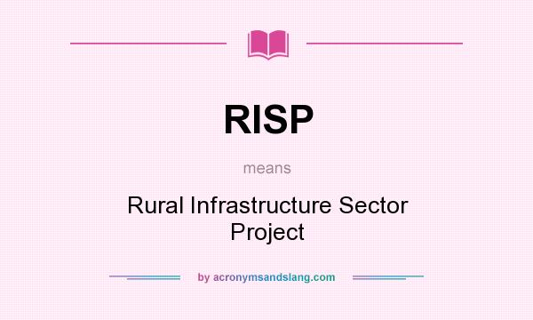 What does RISP mean? It stands for Rural Infrastructure Sector Project