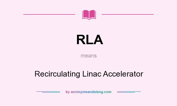 What does RLA mean? It stands for Recirculating Linac Accelerator