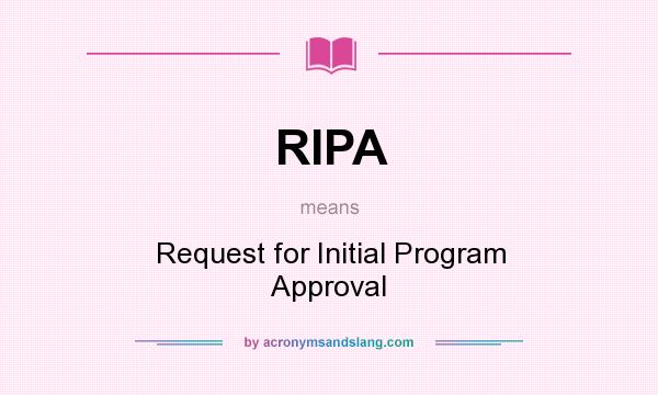 What does RIPA mean? It stands for Request for Initial Program Approval