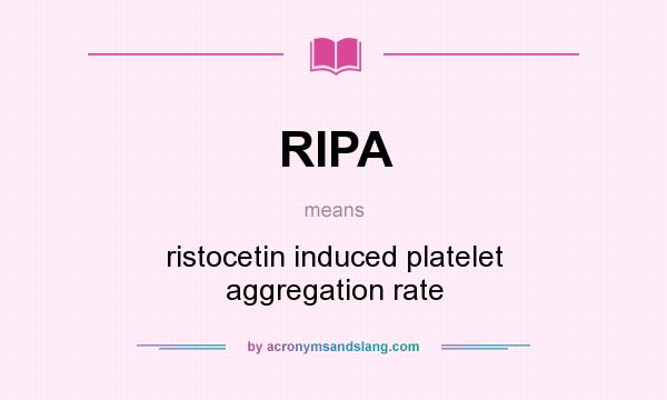 What does RIPA mean? It stands for ristocetin induced platelet aggregation rate