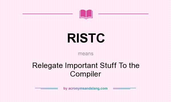 What does RISTC mean? It stands for Relegate Important Stuff To the Compiler