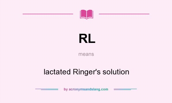 What does RL mean? It stands for lactated Ringer`s solution