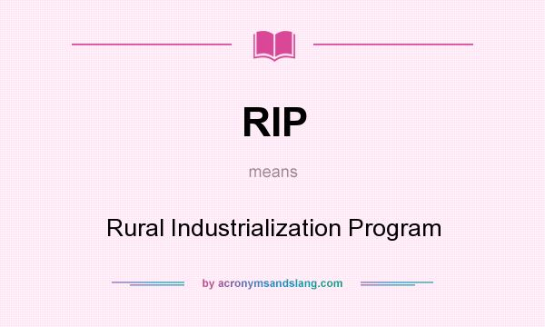 What does RIP mean? It stands for Rural Industrialization Program