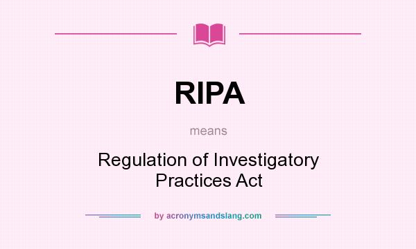 What does RIPA mean? It stands for Regulation of Investigatory Practices Act