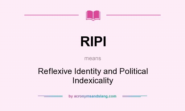 What does RIPI mean? It stands for Reflexive Identity and Political Indexicality