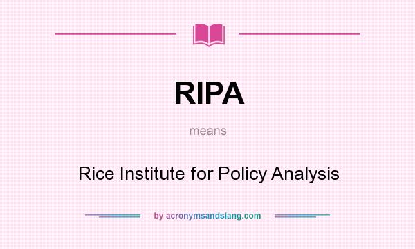 What does RIPA mean? It stands for Rice Institute for Policy Analysis