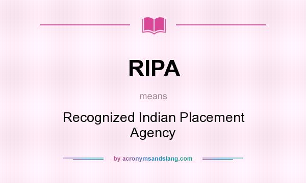 What does RIPA mean? It stands for Recognized Indian Placement Agency