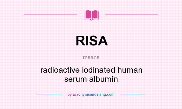 What does RISA mean? It stands for radioactive iodinated human serum albumin