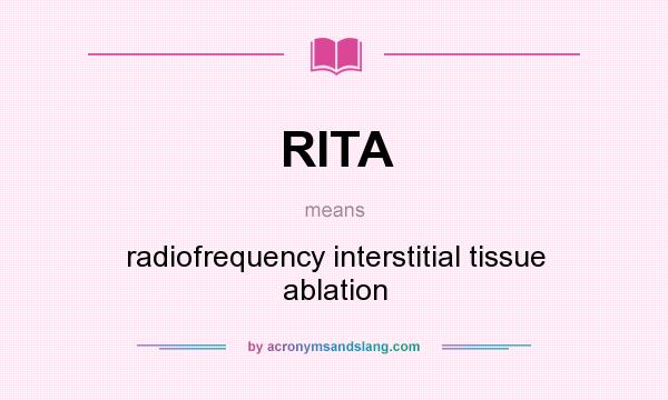What does RITA mean? It stands for radiofrequency interstitial tissue ablation