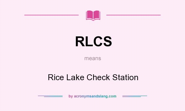 What does RLCS mean? It stands for Rice Lake Check Station