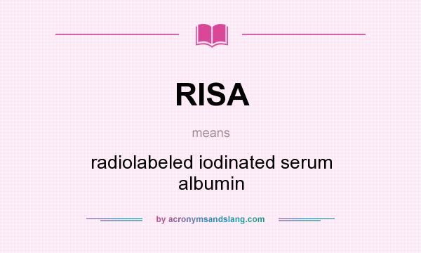 What does RISA mean? It stands for radiolabeled iodinated serum albumin
